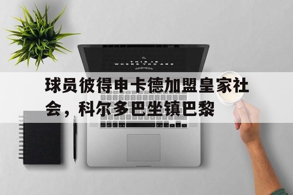 乐竟体育-球员彼得申卡德加盟皇家社会，科尔多巴坐镇巴黎