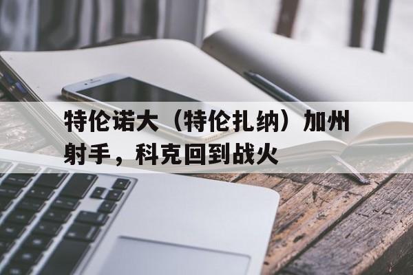 乐竟体育-特伦诺大（特伦扎纳）加州射手，科克回到战火