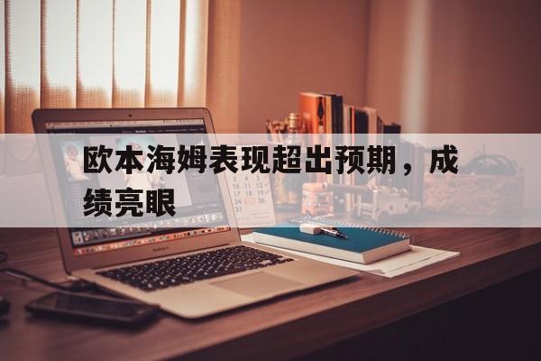 乐竟体育-欧本海姆表现超出预期，成绩亮眼